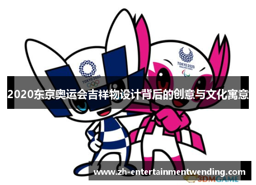 2020东京奥运会吉祥物设计背后的创意与文化寓意