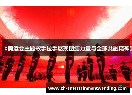 《奥运会主题歌手拉手展现团结力量与全球共融精神》